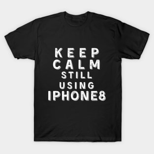 Keep Calm, Still Using iPhone8 T-Shirt